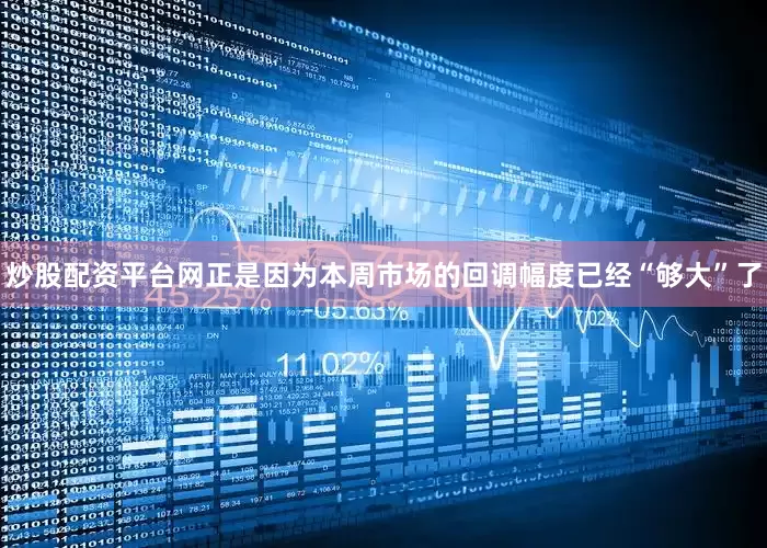 炒股配资平台网正是因为本周市场的回调幅度已经“够大”了