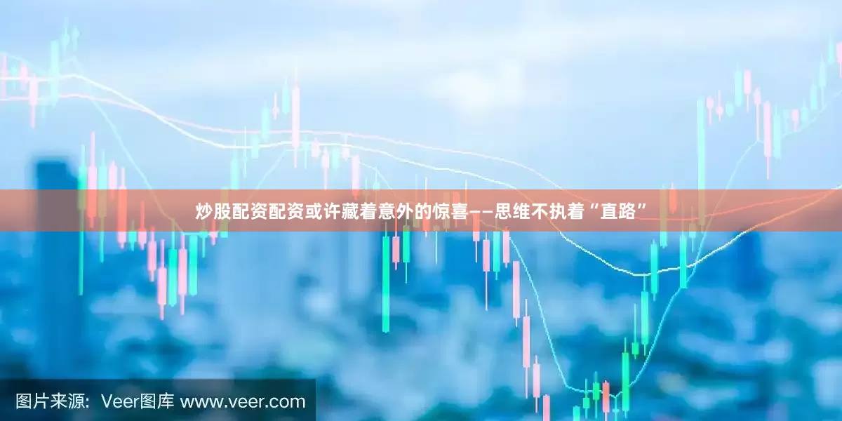 炒股配资配资或许藏着意外的惊喜——思维不执着“直路”