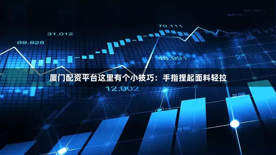 厦门配资平台这里有个小技巧：手指捏起面料轻拉