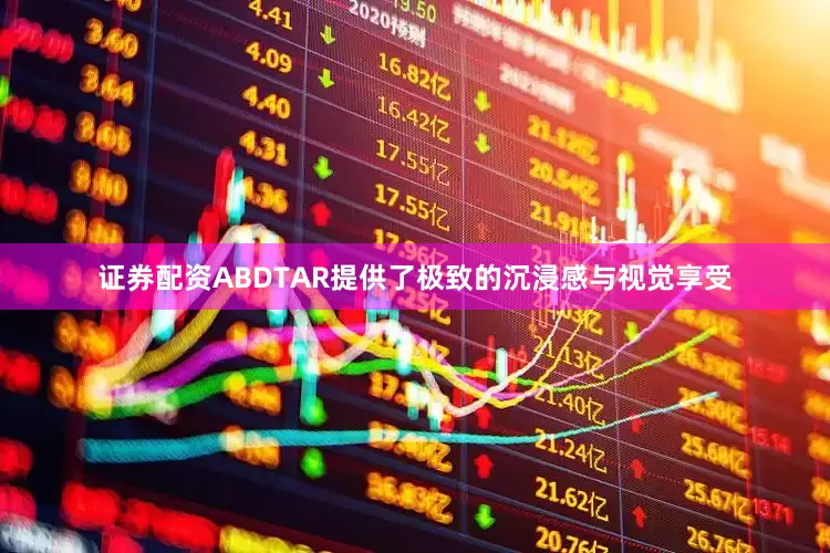 证券配资ABDTAR提供了极致的沉浸感与视觉享受
