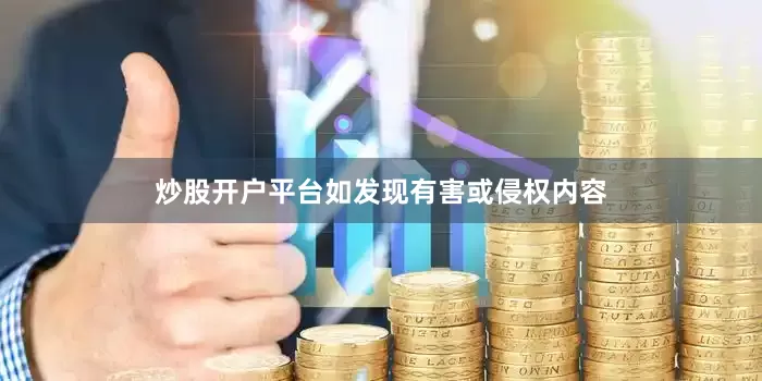 炒股开户平台如发现有害或侵权内容