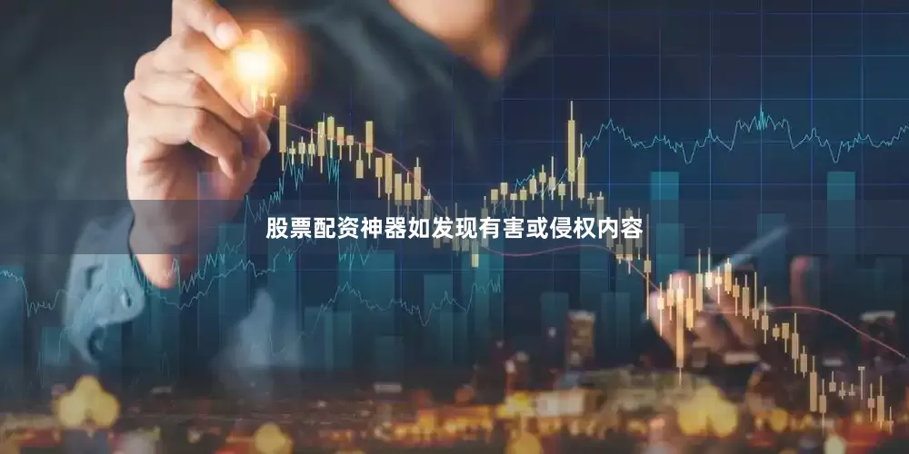 股票配资神器如发现有害或侵权内容