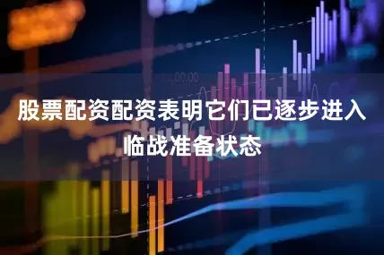 股票配资配资表明它们已逐步进入临战准备状态