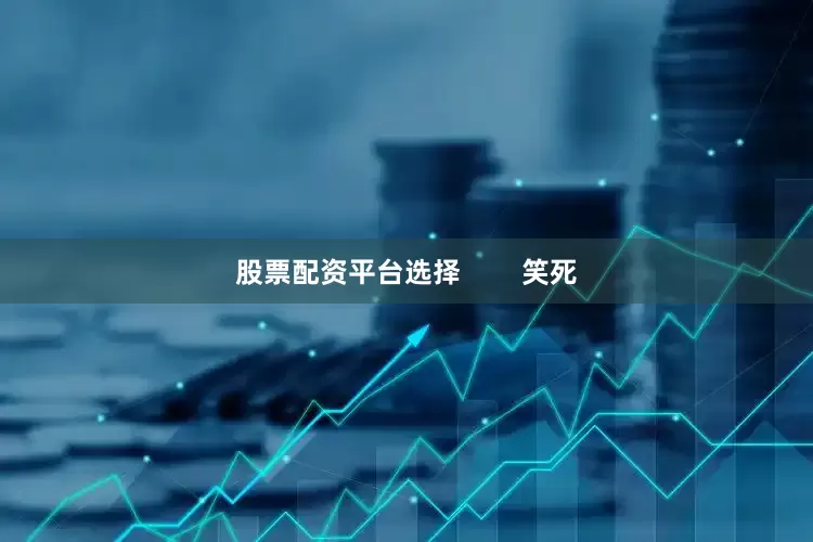 股票配资平台选择        笑死