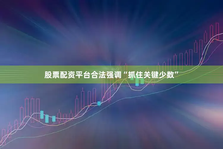 股票配资平台合法强调“抓住关键少数”