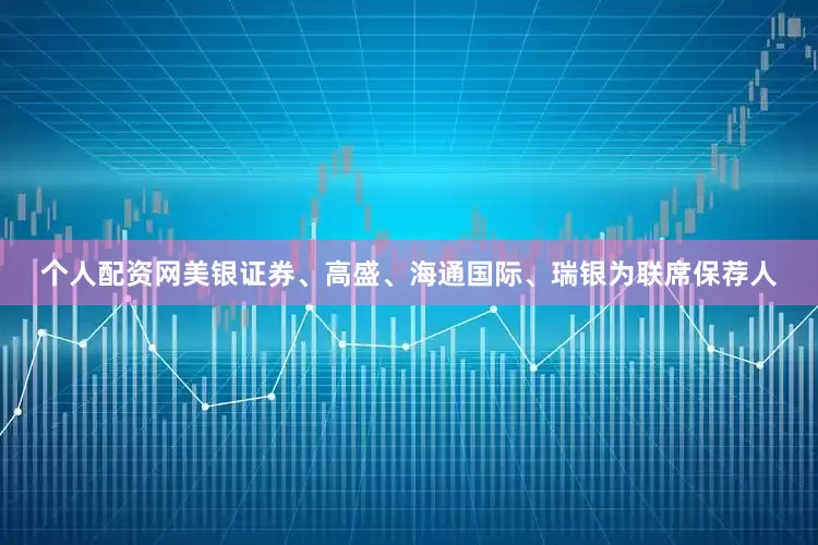 个人配资网美银证券、高盛、海通国际、瑞银为联席保荐人