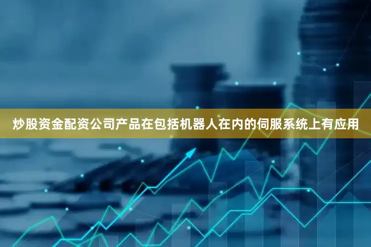 炒股资金配资公司产品在包括机器人在内的伺服系统上有应用