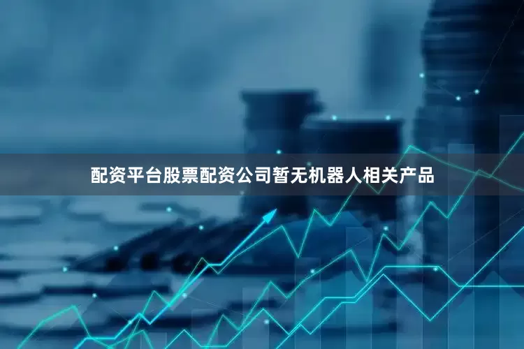 配资平台股票配资公司暂无机器人相关产品