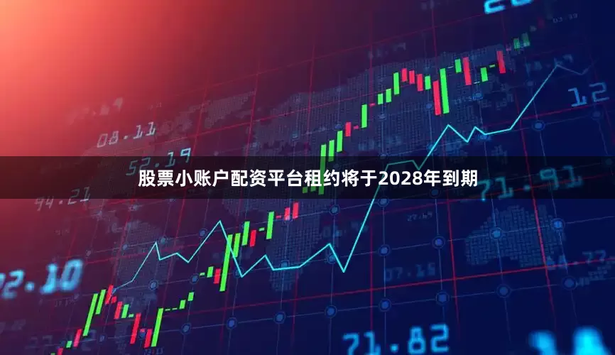 股票小账户配资平台租约将于2028年到期