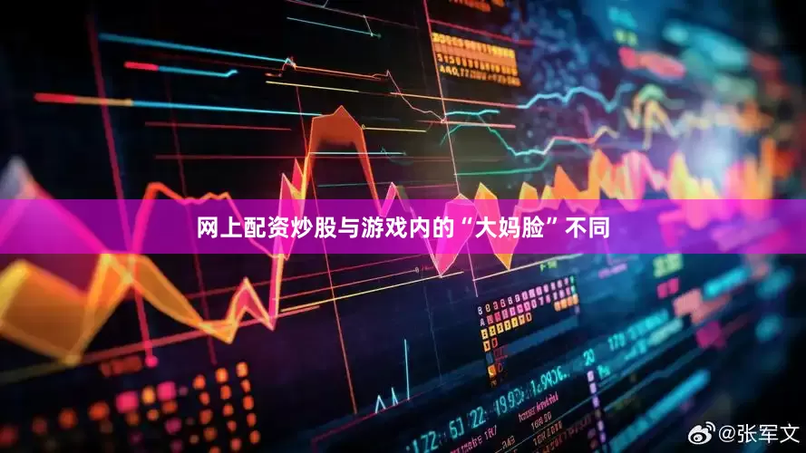 网上配资炒股与游戏内的“大妈脸”不同
