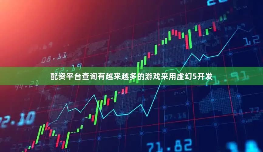 配资平台查询有越来越多的游戏采用虚幻5开发