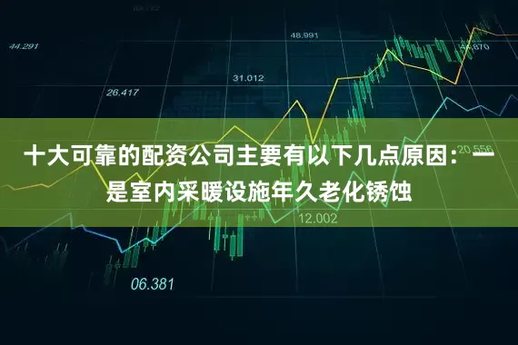 十大可靠的配资公司主要有以下几点原因：一是室内采暖设施年久老化锈蚀