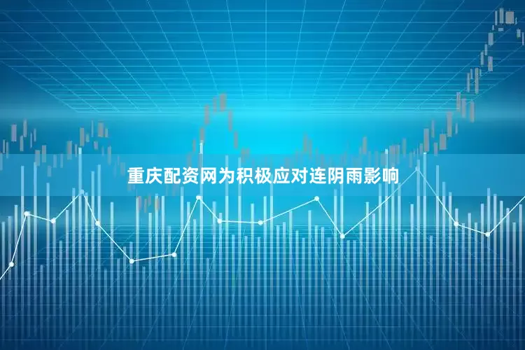重庆配资网为积极应对连阴雨影响