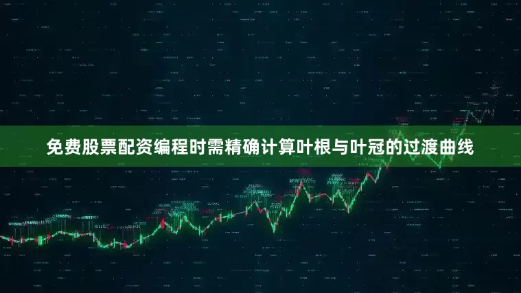 免费股票配资编程时需精确计算叶根与叶冠的过渡曲线
