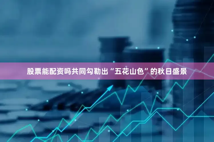 股票能配资吗共同勾勒出“五花山色”的秋日盛景