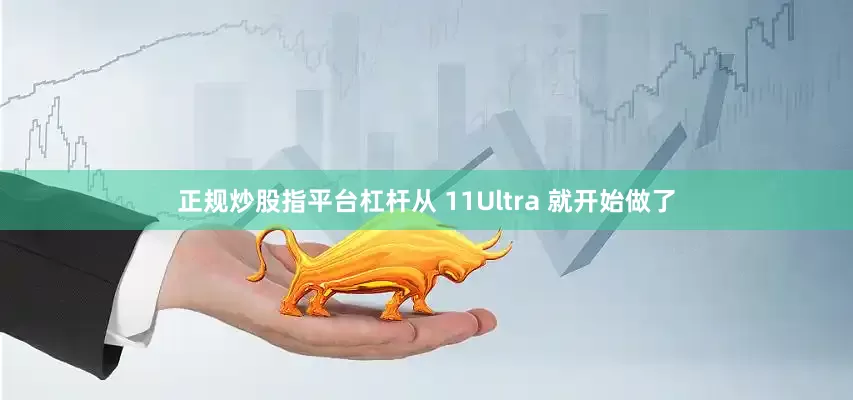 正规炒股指平台杠杆从 11Ultra 就开始做了