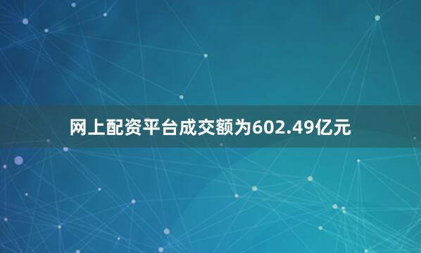 网上配资平台成交额为602.49亿元