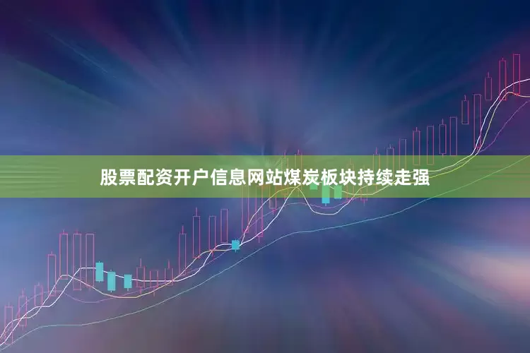 股票配资开户信息网站　　煤炭板块持续走强