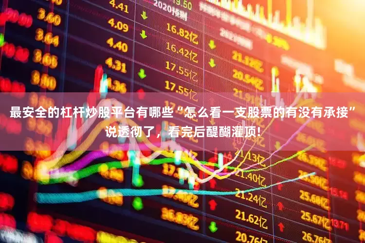 最安全的杠杆炒股平台有哪些“怎么看一支股票的有没有承接”说透彻了，看完后醍醐灌顶!