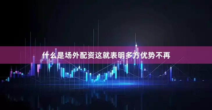 什么是场外配资这就表明多方优势不再