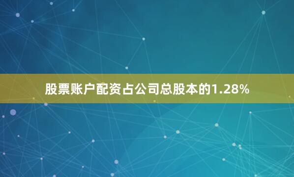 股票账户配资占公司总股本的1.28%
