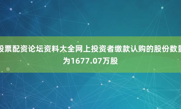 股票配资论坛资料大全网上投资者缴款认购的股份数量为1677.07万股