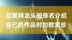 互联网龙头股排名介绍自己的作品时如数家珍