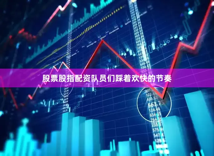 股票股指配资队员们踩着欢快的节奏