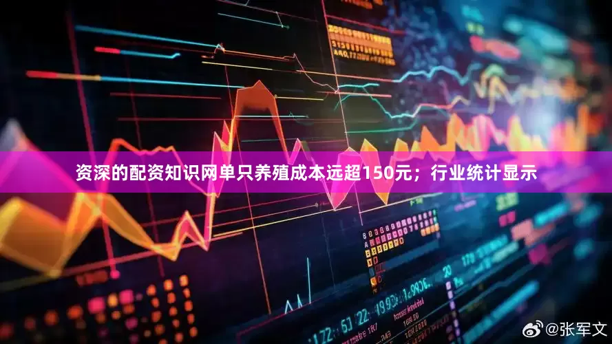 资深的配资知识网单只养殖成本远超150元；行业统计显示
