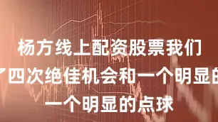 杨方线上配资股票我们创造了四次绝佳机会和一个明显的点球