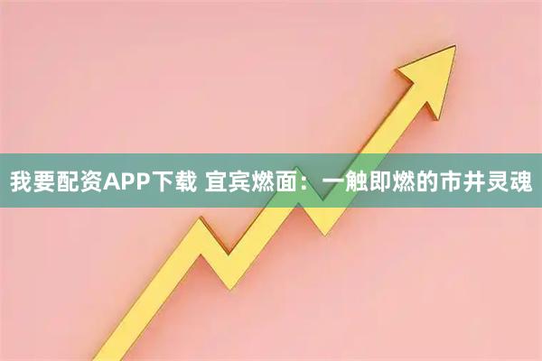 我要配资APP下载 宜宾燃面：一触即燃的市井灵魂