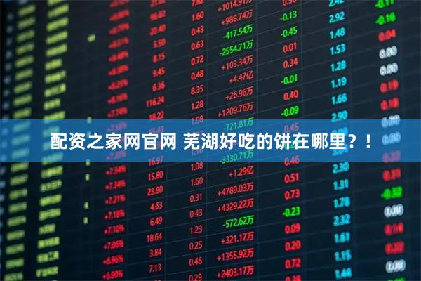 配资之家网官网 芜湖好吃的饼在哪里？!