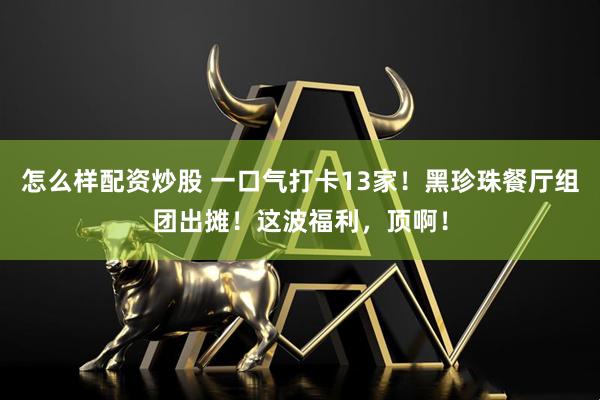 怎么样配资炒股 一口气打卡13家！黑珍珠餐厅组团出摊！这波福利，顶啊！