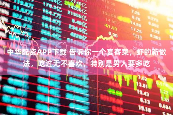 中华配资APP下载 告诉你一个宴客菜，虾的新做法，吃过无不喜欢，特别是男人要多吃