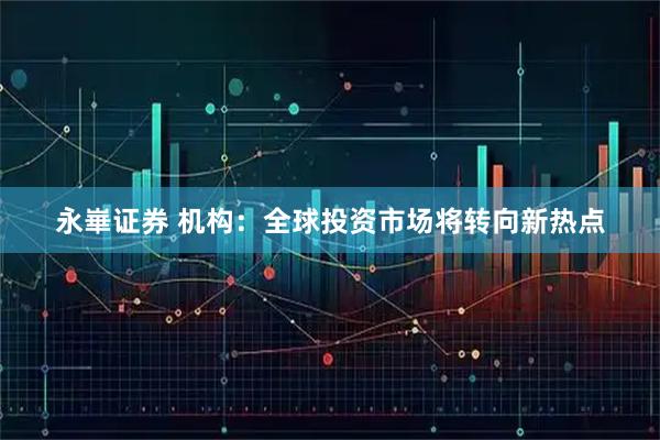 永崋证券 机构：全球投资市场将转向新热点