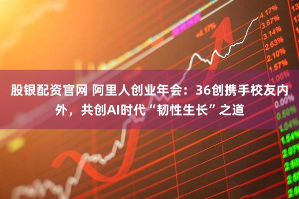 股银配资官网 阿里人创业年会：36创携手校友内外，共创AI时代“韧性生长”之道