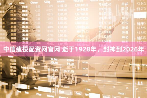 中信建投配资网官网 逝于1928年，封神到2026年
