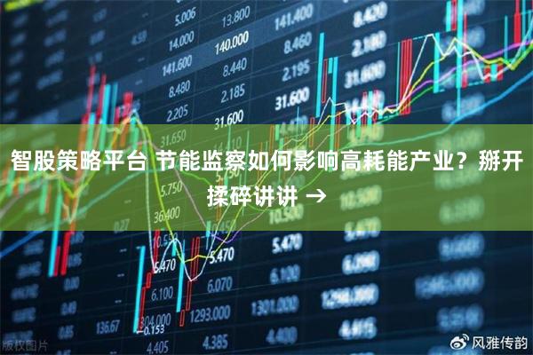 智股策略平台 节能监察如何影响高耗能产业？掰开揉碎讲讲 →