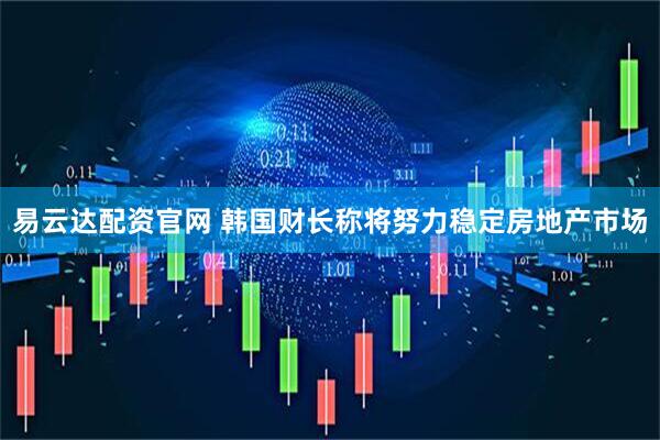 易云达配资官网 韩国财长称将努力稳定房地产市场